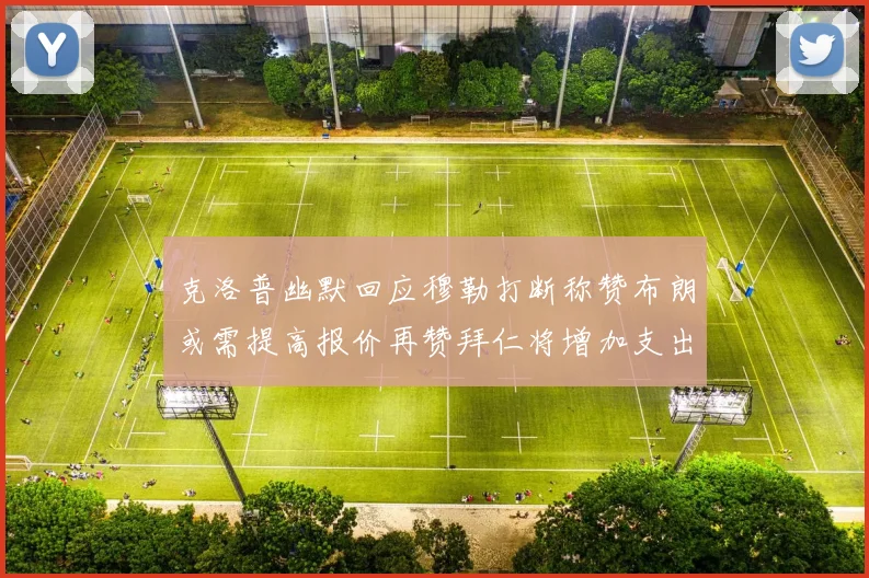 克洛普幽默回应穆勒打断称赞布朗或需提高报价再赞拜仁将增加支出