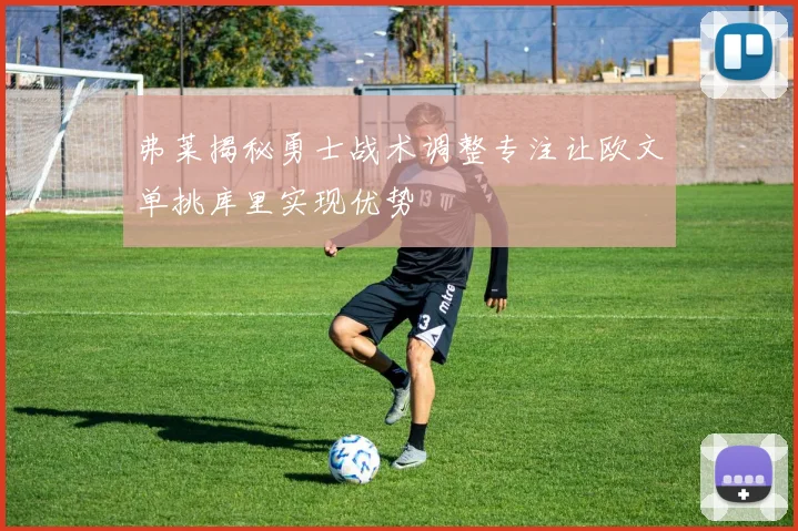 弗莱揭秘勇士战术调整专注让欧文单挑库里实现优势