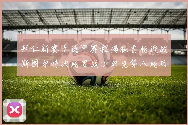 拜仁新赛季德甲赛程揭秘首轮迎战斯图尔特次轮客战沙尔克第八轮对决多特蒙德