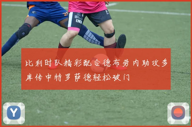 比利时队精彩配合德布劳内助攻多库传中特罗萨德轻松破门